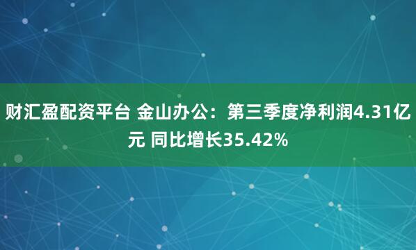 财汇盈配资平台 金山办公：第三季度净利润4.31亿元 同比增长35.42%