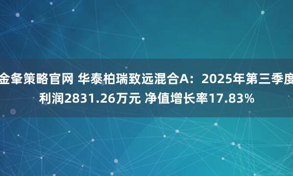 金夆策略官网 华泰柏瑞致远混合A：2025年第三季度利润2831.26万元 净值增长率17.83%