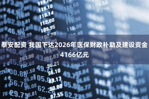 泰安配资 我国下达2026年医保财政补助及建设资金4166亿元