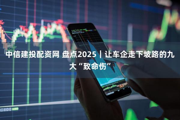 中信建投配资网 盘点2025｜让车企走下坡路的九大“致命伤”