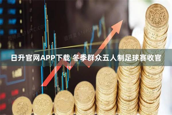 日升官网APP下载 冬季群众五人制足球赛收官